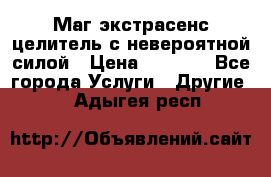 Маг,экстрасенс,целитель с невероятной силой › Цена ­ 1 000 - Все города Услуги » Другие   . Адыгея респ.